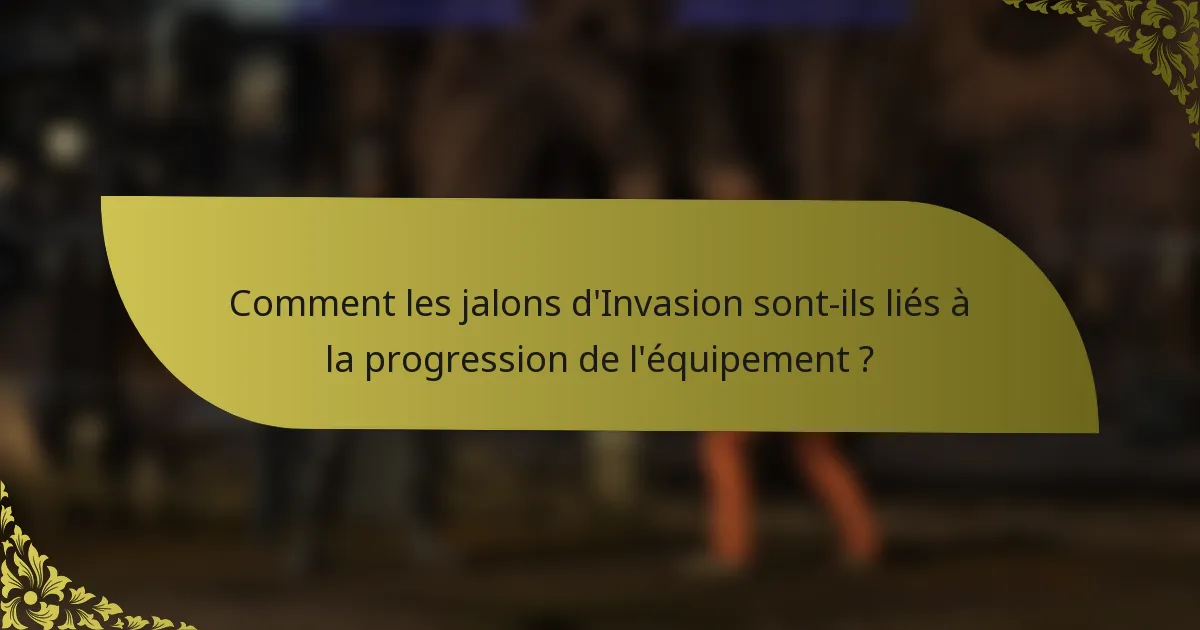 Comment les jalons d'Invasion sont-ils liés à la progression de l'équipement ?