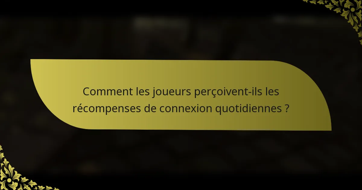 Comment les joueurs perçoivent-ils les récompenses de connexion quotidiennes ?