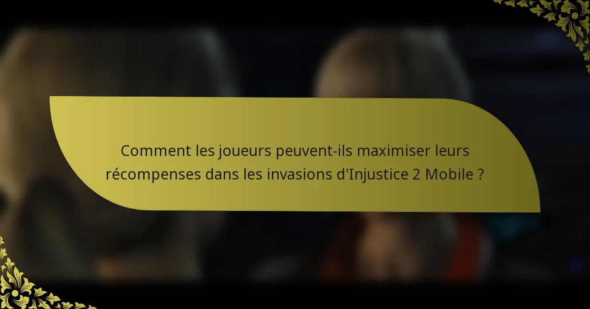 Comment les joueurs peuvent-ils maximiser leurs récompenses dans les invasions d'Injustice 2 Mobile ?