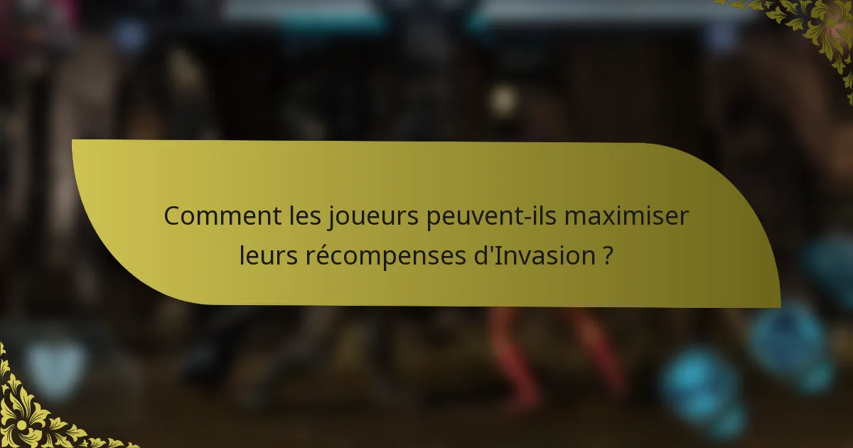 Comment les joueurs peuvent-ils maximiser leurs récompenses d'Invasion ?