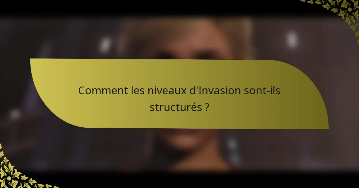 Comment les niveaux d'Invasion sont-ils structurés ?