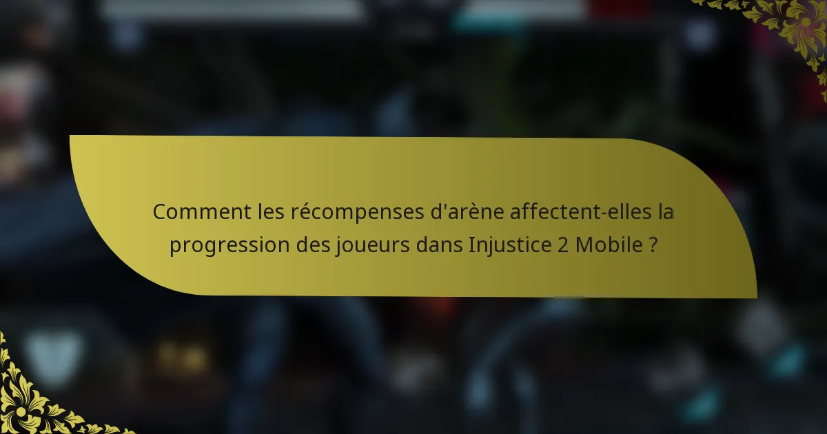 Comment les récompenses d'arène affectent-elles la progression des joueurs dans Injustice 2 Mobile ?