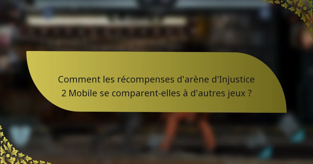Comment les récompenses d'arène d'Injustice 2 Mobile se comparent-elles à d'autres jeux ?