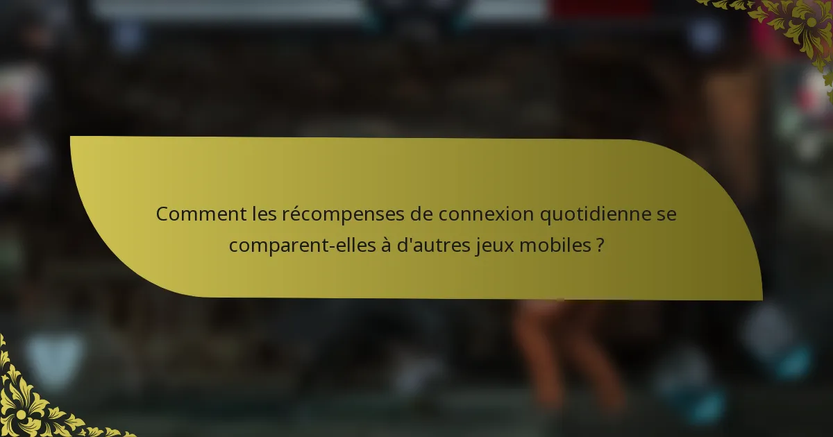 Comment les récompenses de connexion quotidienne se comparent-elles à d'autres jeux mobiles ?