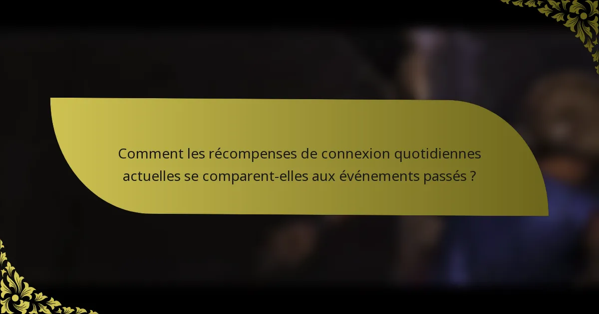 Comment les récompenses de connexion quotidiennes actuelles se comparent-elles aux événements passés ?