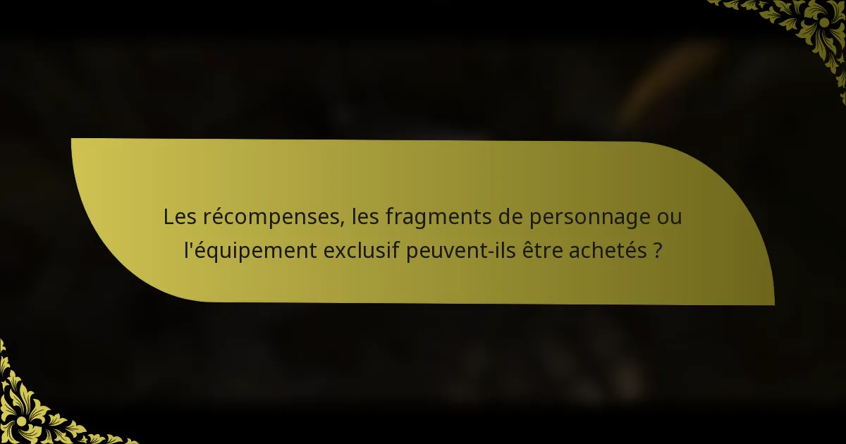 Les récompenses, les fragments de personnage ou l'équipement exclusif peuvent-ils être achetés ?