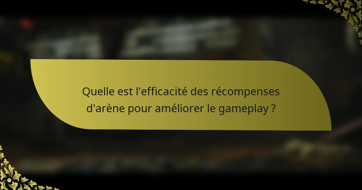 Quelle est l'efficacité des récompenses d'arène pour améliorer le gameplay ?