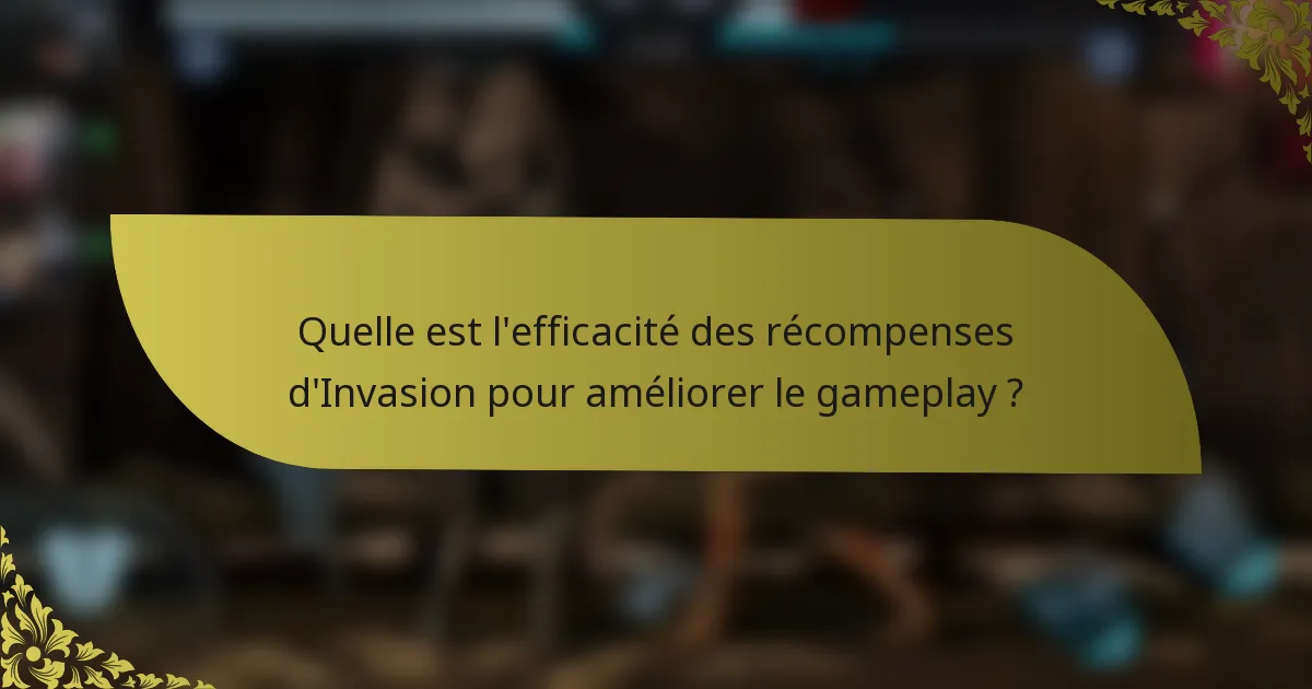 Quelle est l'efficacité des récompenses d'Invasion pour améliorer le gameplay ?