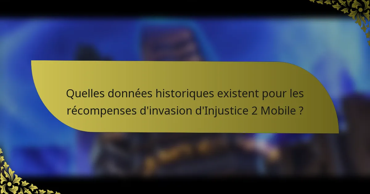 Quelles données historiques existent pour les récompenses d'invasion d'Injustice 2 Mobile ?