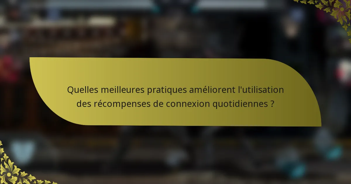 Quelles meilleures pratiques améliorent l'utilisation des récompenses de connexion quotidiennes ?