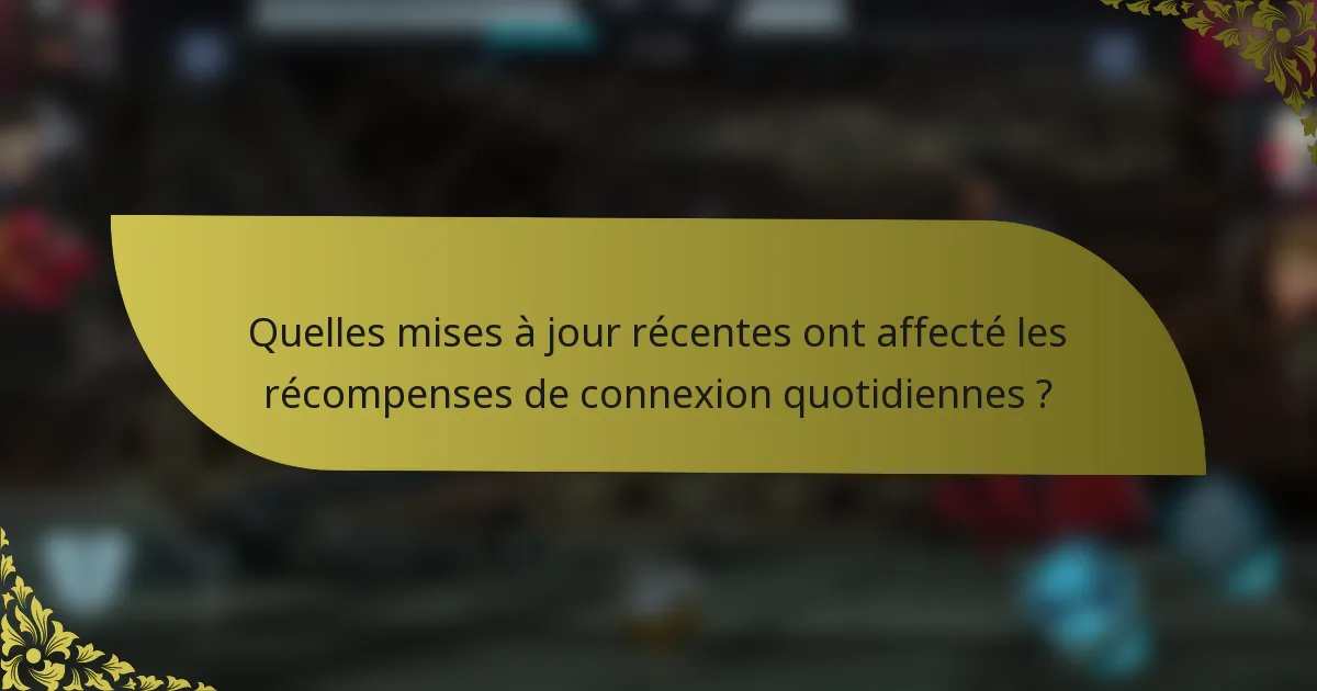 Quelles mises à jour récentes ont affecté les récompenses de connexion quotidiennes ?