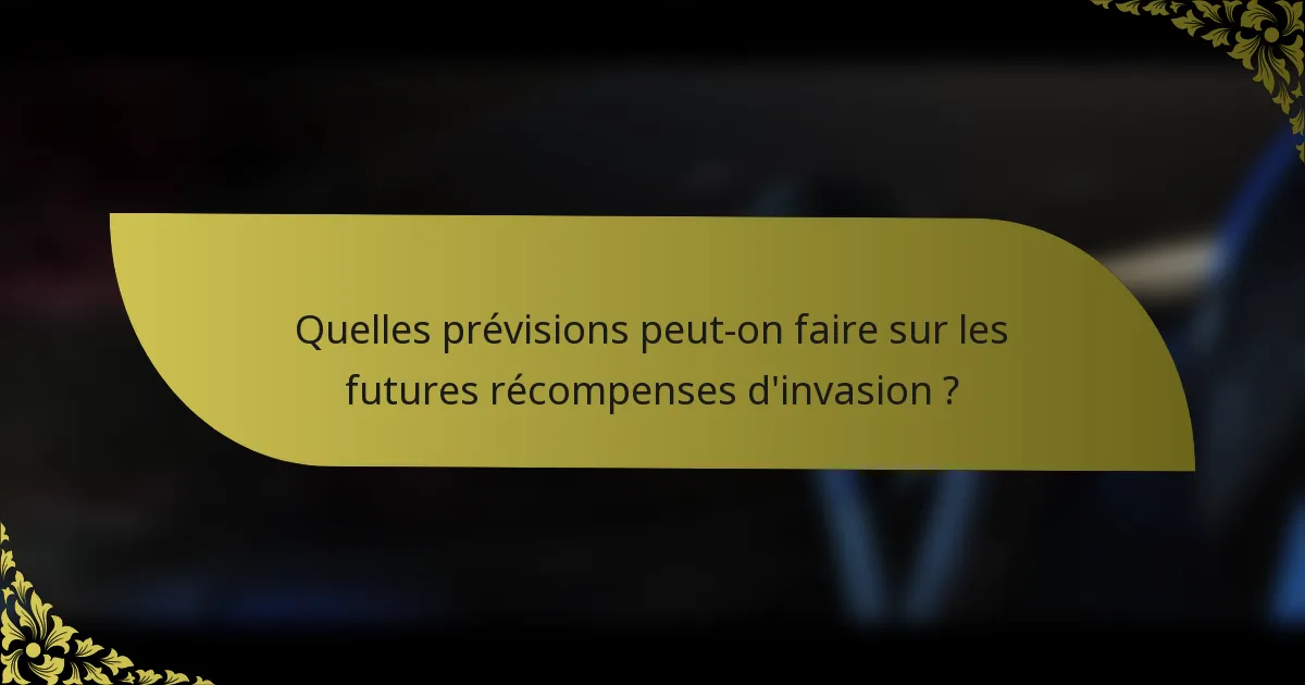 Quelles prévisions peut-on faire sur les futures récompenses d'invasion ?