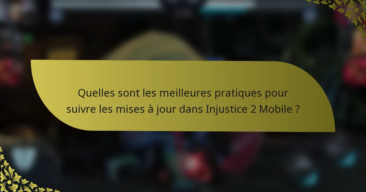 Quelles sont les meilleures pratiques pour suivre les mises à jour dans Injustice 2 Mobile ?