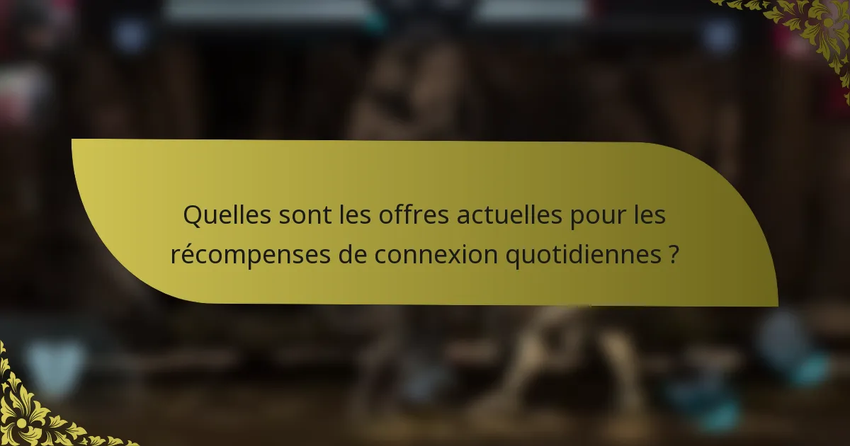 Quelles sont les offres actuelles pour les récompenses de connexion quotidiennes ?