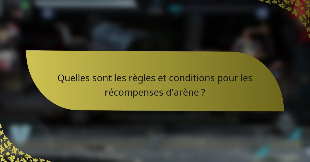 Quelles sont les règles et conditions pour les récompenses d'arène ?