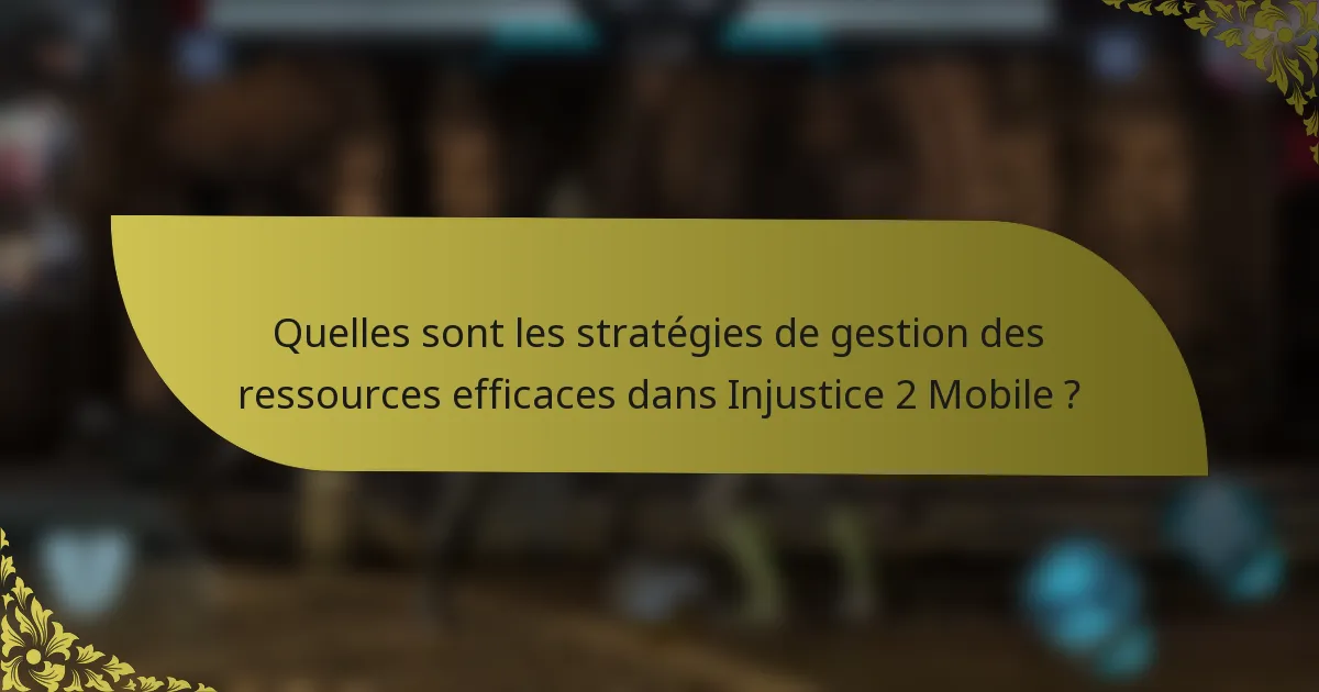 Quelles sont les stratégies de gestion des ressources efficaces dans Injustice 2 Mobile ?