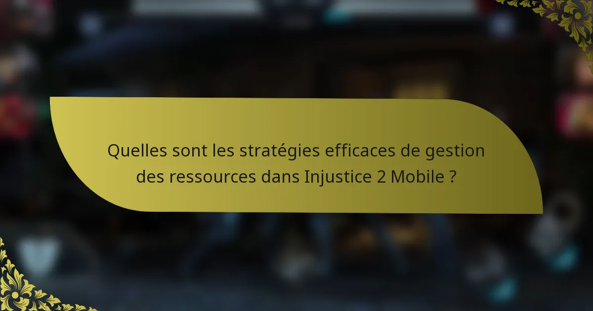 Quelles sont les stratégies efficaces de gestion des ressources dans Injustice 2 Mobile ?