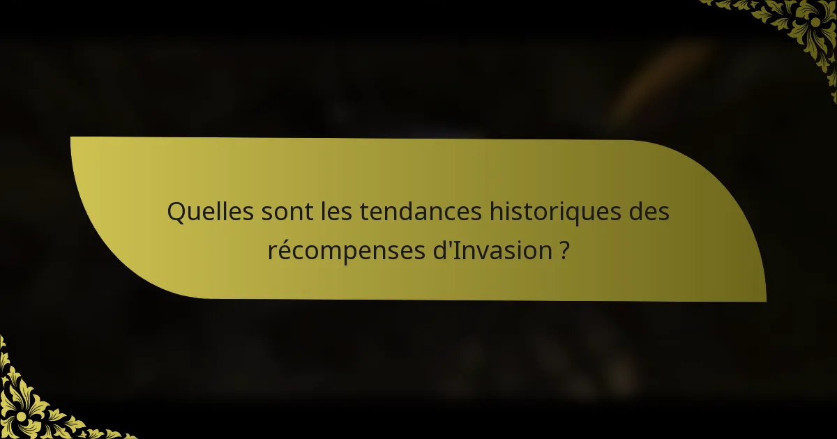 Quelles sont les tendances historiques des récompenses d'Invasion ?