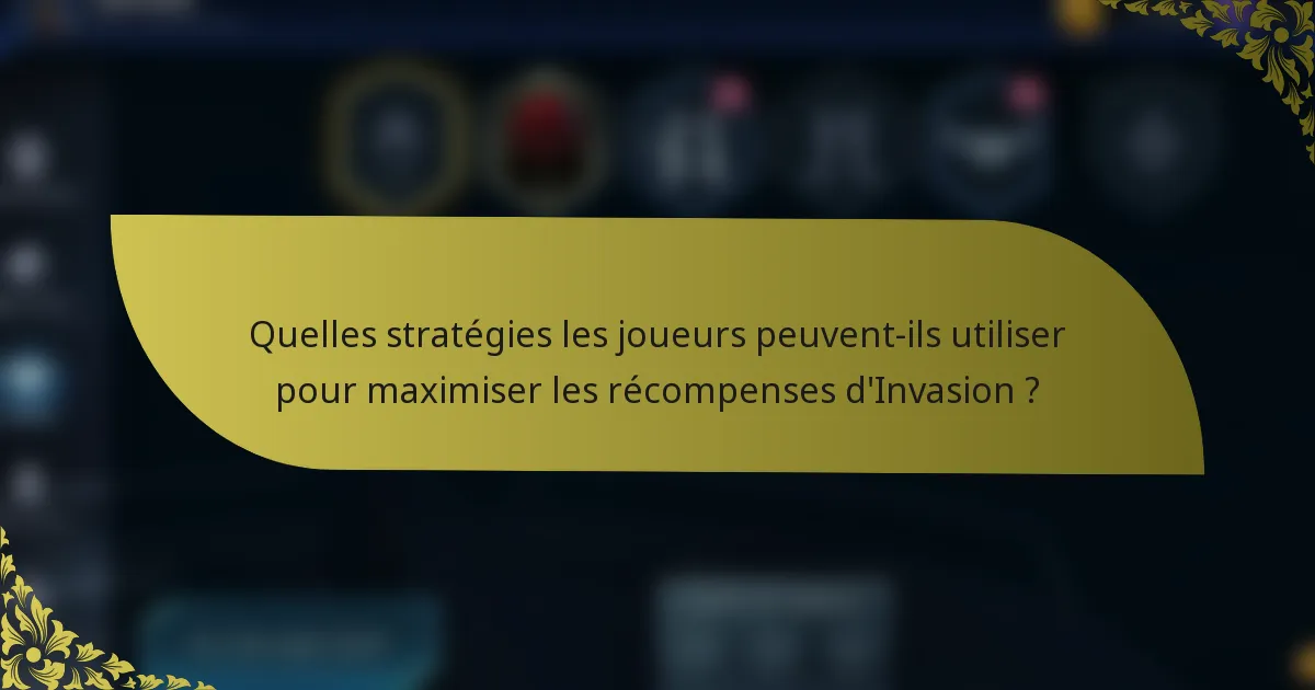 Quelles stratégies les joueurs peuvent-ils utiliser pour maximiser les récompenses d'Invasion ?