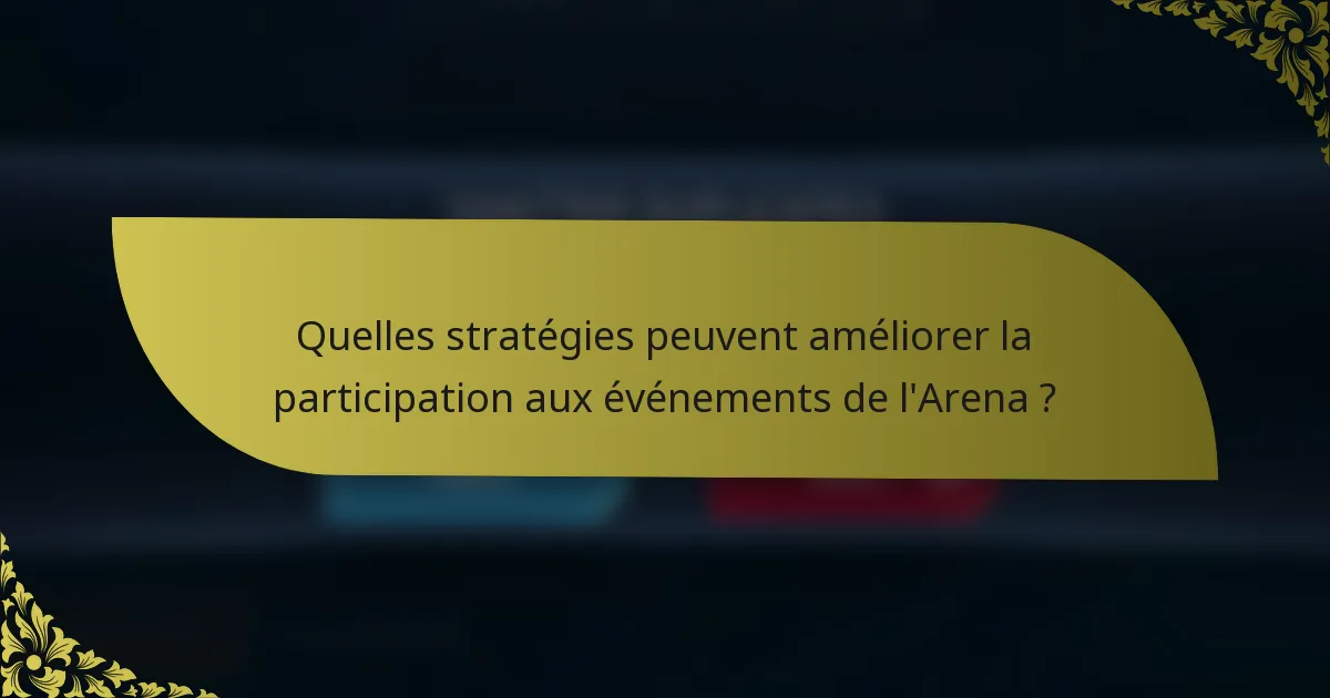 Quelles stratégies peuvent améliorer la participation aux événements de l'Arena ?