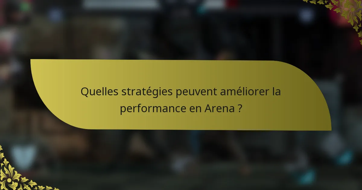 Quelles stratégies peuvent améliorer la performance en Arena ?