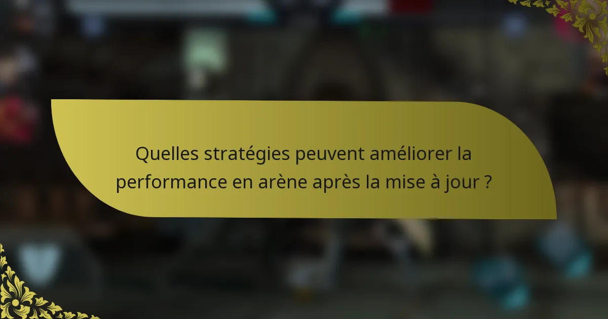 Quelles stratégies peuvent améliorer la performance en arène après la mise à jour ?