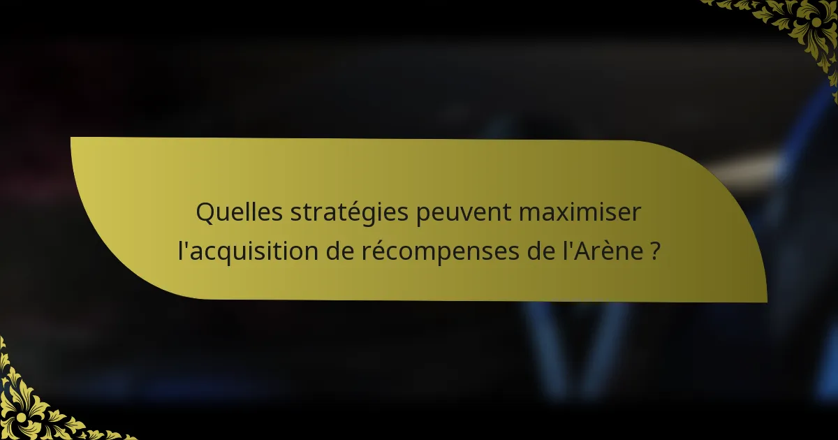 Quelles stratégies peuvent maximiser l'acquisition de récompenses de l'Arène ?