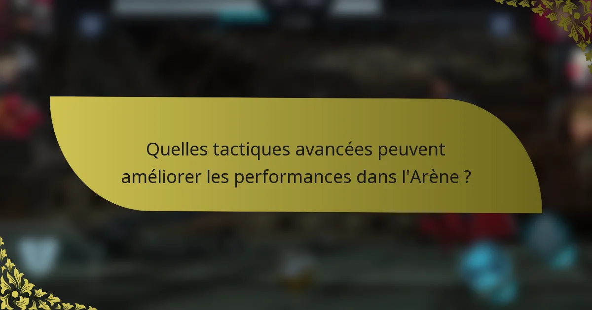 Quelles tactiques avancées peuvent améliorer les performances dans l'Arène ?