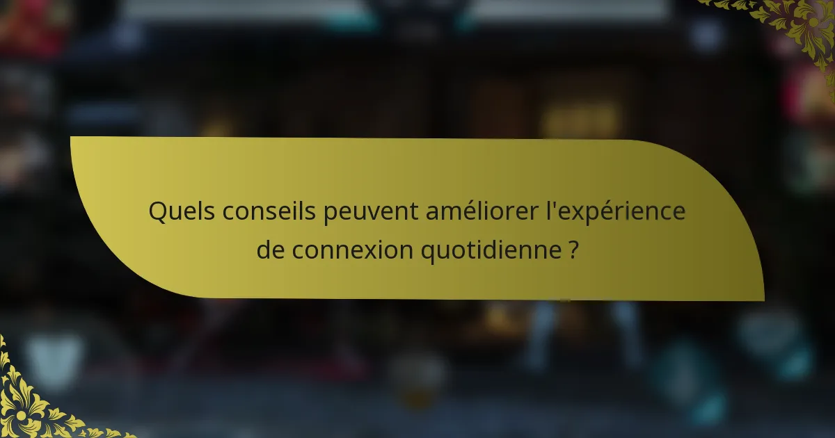 Quels conseils peuvent améliorer l'expérience de connexion quotidienne ?