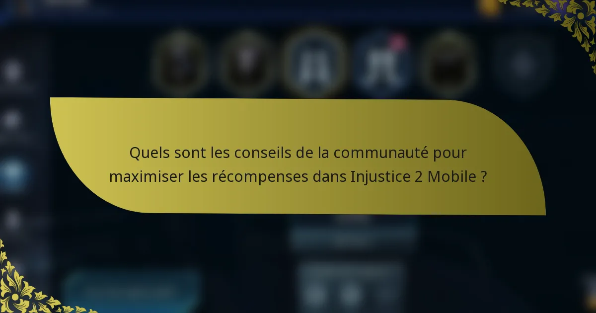 Quels sont les conseils de la communauté pour maximiser les récompenses dans Injustice 2 Mobile ?