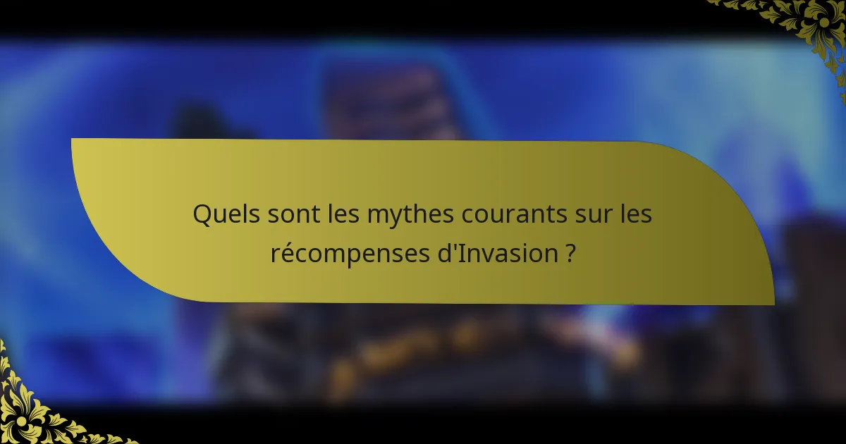 Quels sont les mythes courants sur les récompenses d'Invasion ?