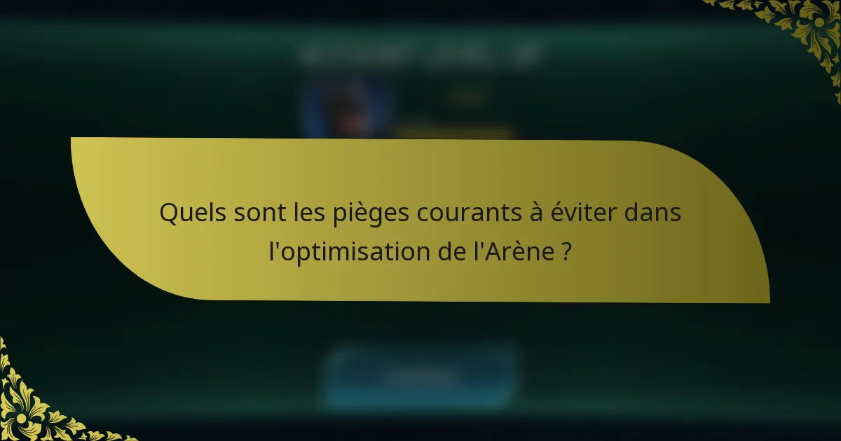 Quels sont les pièges courants à éviter dans l'optimisation de l'Arène ?