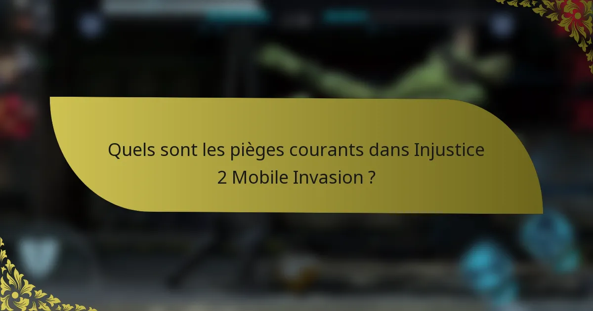 Quels sont les pièges courants dans Injustice 2 Mobile Invasion ?
