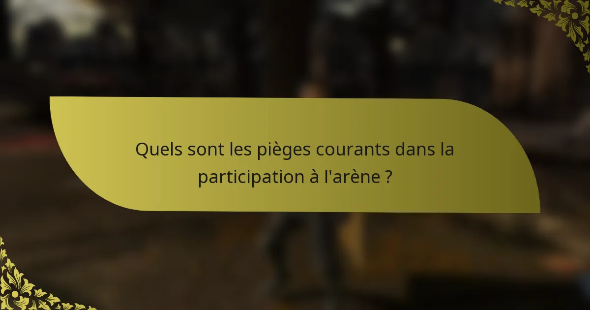 Quels sont les pièges courants dans la participation à l'arène ?