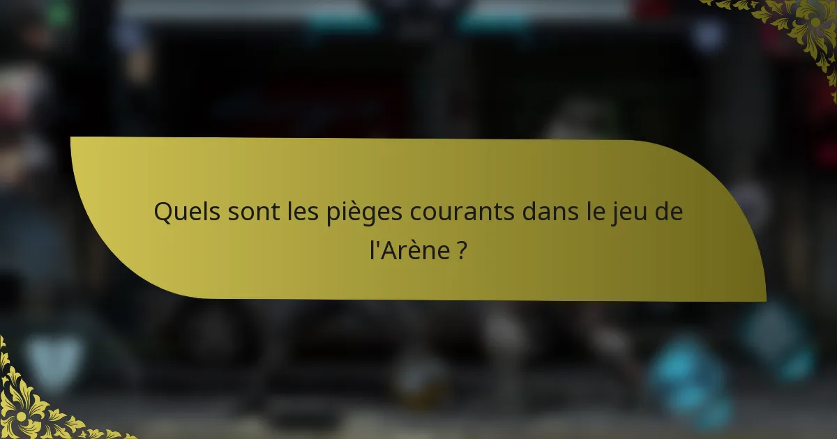 Quels sont les pièges courants dans le jeu de l'Arène ?