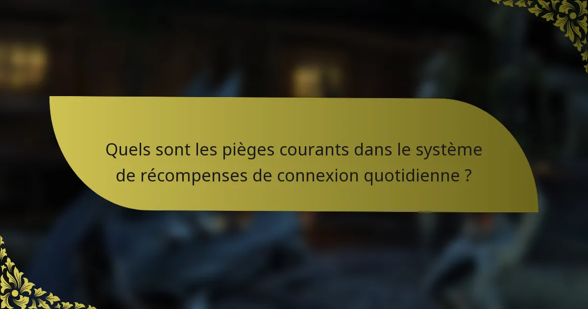 Quels sont les pièges courants dans le système de récompenses de connexion quotidienne ?