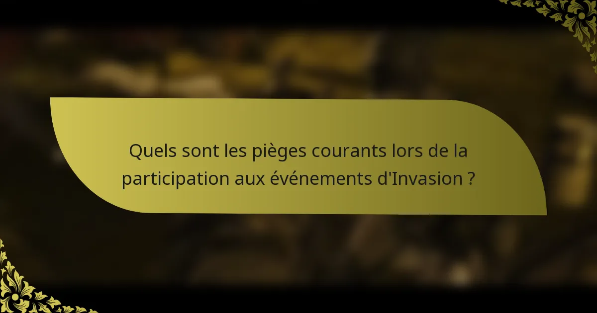 Quels sont les pièges courants lors de la participation aux événements d'Invasion ?