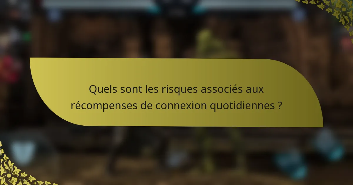 Quels sont les risques associés aux récompenses de connexion quotidiennes ?